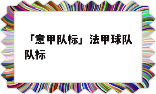 「意甲队标」法甲球队队标