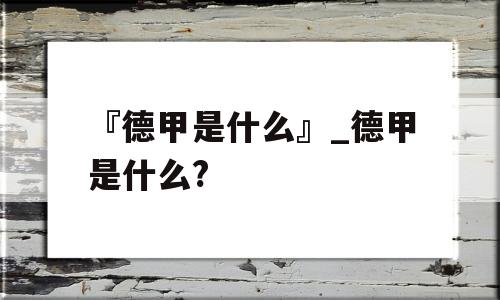 『德甲是什么』_德甲是什么?