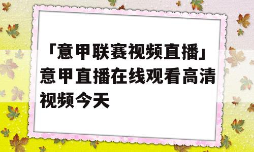 「意甲联赛视频直播」意甲直播在线观看高清视频今天