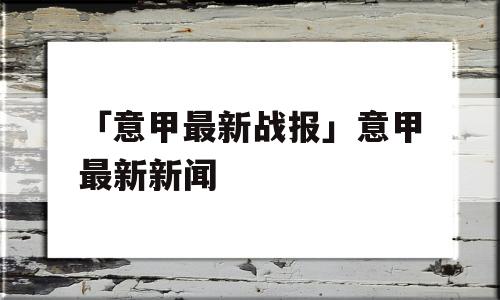 「意甲最新战报」意甲最新新闻