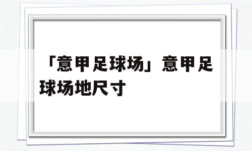 「意甲足球场」意甲足球场地尺寸