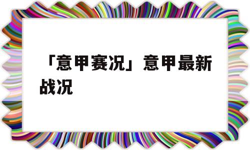 「意甲赛况」意甲最新战况