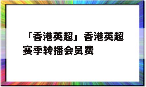 「香港英超」香港英超赛季转播会员费