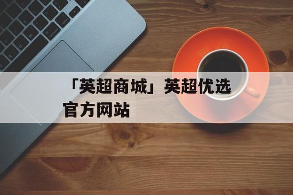 「英超商城」英超优选官方网站