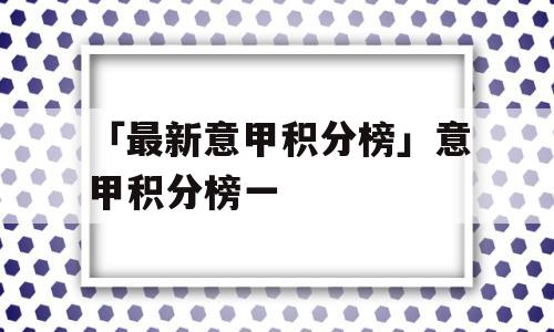 「最新意甲积分榜」意甲积分榜一