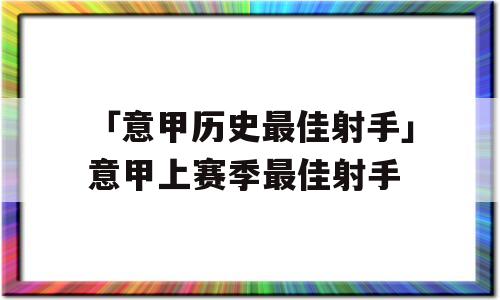 「意甲历史最佳射手」意甲上赛季最佳射手