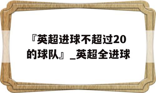 『英超进球不超过20的球队』_英超全进球