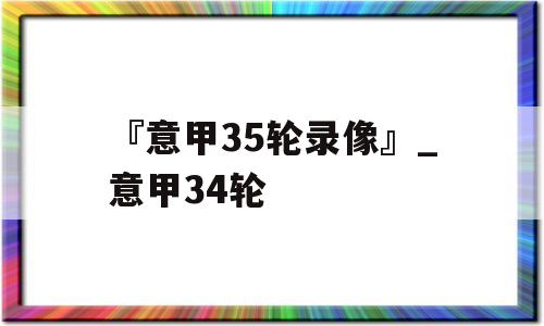 『意甲35轮录像』_意甲34轮