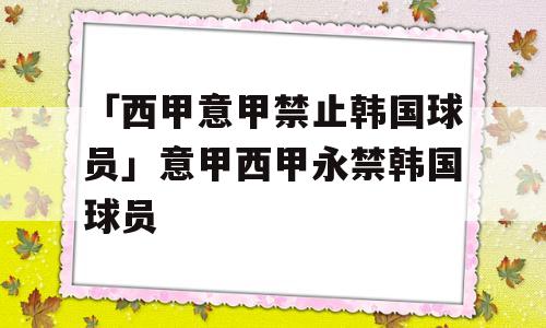 「西甲意甲禁止韩国球员」意甲西甲永禁韩国球员