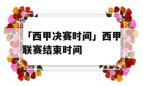 「西甲决赛时间」西甲联赛结束时间