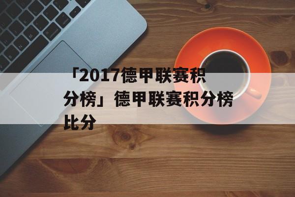 「2017德甲联赛积分榜」德甲联赛积分榜比分