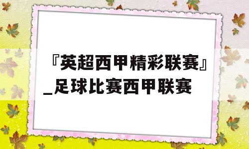 『英超西甲精彩联赛』_足球比赛西甲联赛