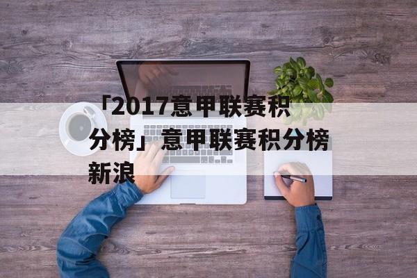 「2017意甲联赛积分榜」意甲联赛积分榜新浪