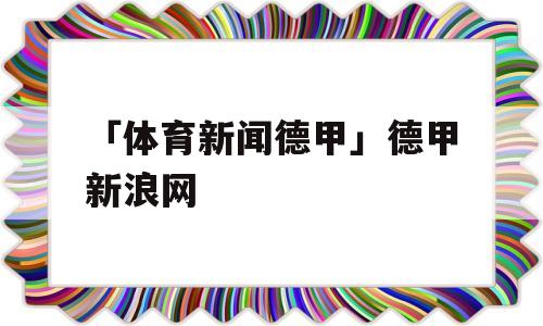 「体育新闻德甲」德甲新浪网