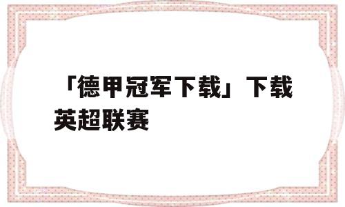 「德甲冠军下载」下载英超联赛