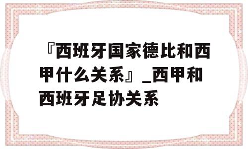 『西班牙国家德比和西甲什么关系』_西甲和西班牙足协关系