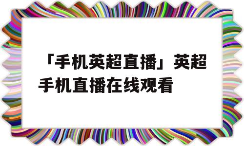 「手机英超直播」英超手机直播在线观看