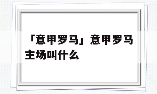 「意甲罗马」意甲罗马主场叫什么