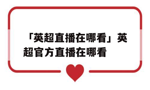 「英超直播在哪看」英超官方直播在哪看