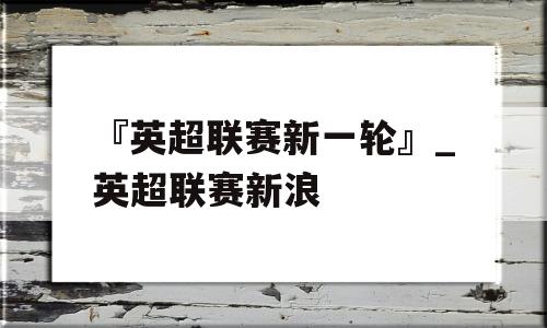 『英超联赛新一轮』_英超联赛新浪