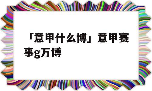 「意甲什么博」意甲赛事g万博