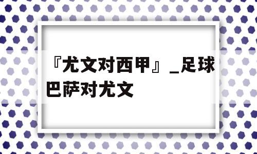 『尤文对西甲』_足球巴萨对尤文