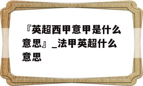 『英超西甲意甲是什么意思』_法甲英超什么意思