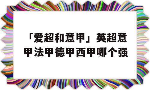 「爱超和意甲」英超意甲法甲德甲西甲哪个强