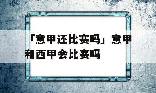 「意甲还比赛吗」意甲和西甲会比赛吗