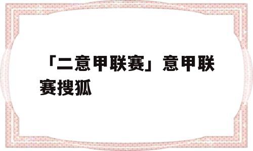 「二意甲联赛」意甲联赛搜狐