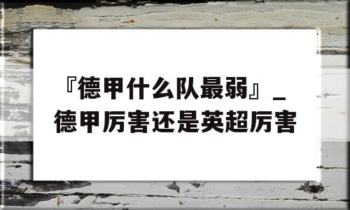 『德甲什么队最弱』_德甲厉害还是英超厉害