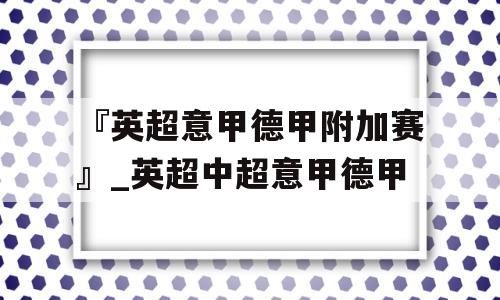 『英超意甲德甲附加赛』_英超中超意甲德甲