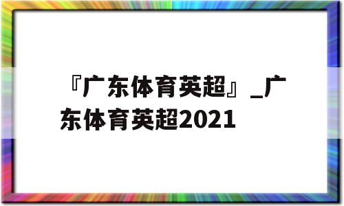 『广东体育英超』_广东体育英超2021