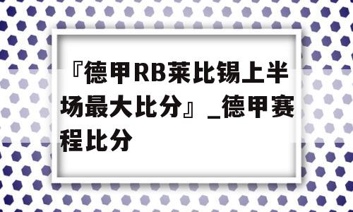 『德甲RB莱比锡上半场最大比分』_德甲赛程比分