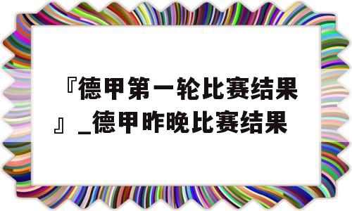 『德甲第一轮比赛结果』_德甲昨晚比赛结果