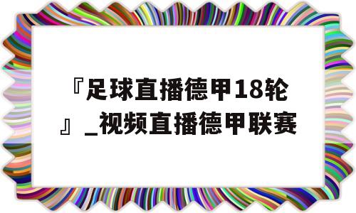 『足球直播德甲18轮』_视频直播德甲联赛