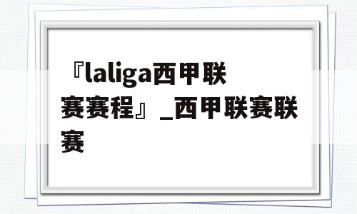 『laliga西甲联赛赛程』_西甲联赛联赛