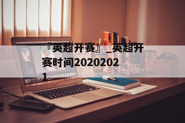 『英超开赛』_英超开赛时间20202021