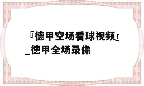 『德甲空场看球视频』_德甲全场录像