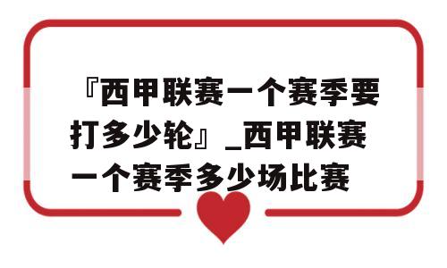 『西甲联赛一个赛季要打多少轮』_西甲联赛一个赛季多少场比赛