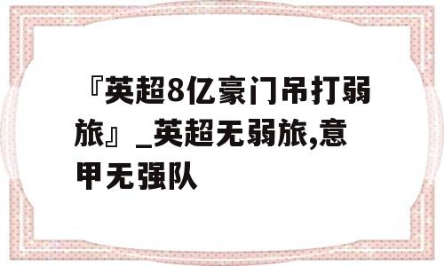 『英超8亿豪门吊打弱旅』_英超无弱旅,意甲无强队