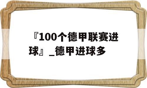 『100个德甲联赛进球』_德甲进球多