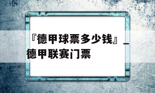 『德甲球票多少钱』_德甲联赛门票