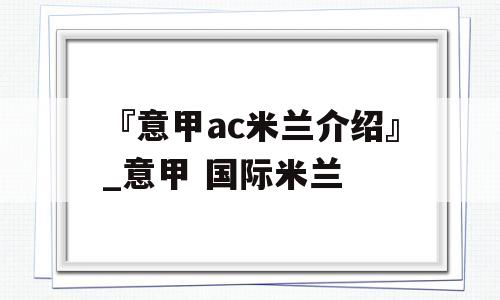 『意甲ac米兰介绍』_意甲 国际米兰