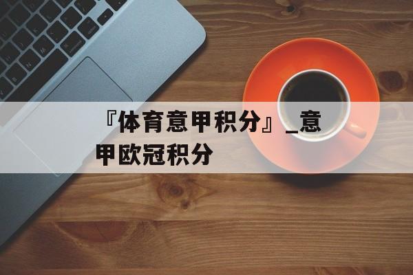 『体育意甲积分』_意甲欧冠积分