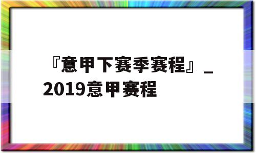 『意甲下赛季赛程』_2019意甲赛程