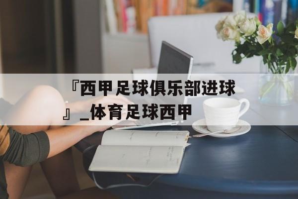 『西甲足球俱乐部进球』_体育足球西甲