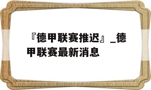 『德甲联赛推迟』_德甲联赛最新消息