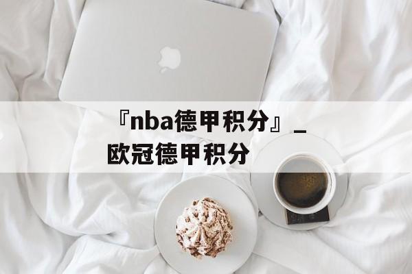 『nba德甲积分』_欧冠德甲积分