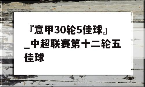 『意甲30轮5佳球』_中超联赛第十二轮五佳球